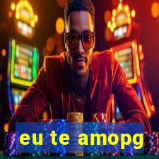 eu te amopg